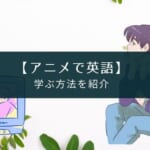 アニメで英語を学ぶ方法【英語字幕付きで楽しむ】