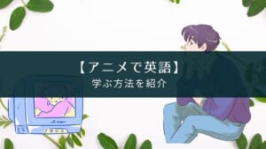 アニメで英語を学ぶ方法【英語字幕付きで楽しむ】