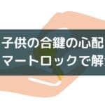 子供の鍵の問題はスマートロックで解決!【紛失、閉め忘れ対策】