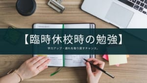 臨時休校時の勉強】学力アップ・遅れを取り戻すチャンス。