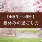 【小学生・中学生の春休み・冬休み】長期休暇の有意義な過ごし方とは?