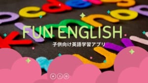 幼児~小学生向けの英語の勉強アプリ『Fun English』のレビュー