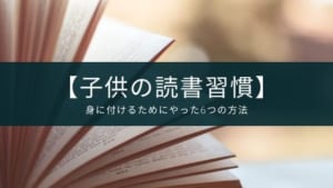 【子供の読書習慣】身に付けるためにやった6つの方法