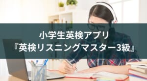 英語アプリ子供向け『英検リスニングマスター3級』レビュー