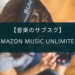 【音楽のサブスク】『Amazon Music Unlimited』がおすすめ