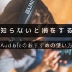 『Amazon Audible』のおすすめの使い方と使い道