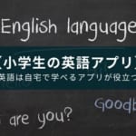【小学生に使わせたい英語アプリ】アプリが効果的な理由も解説