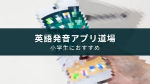 『英語発音アプリ道場』が小学生までにおすすめな理由