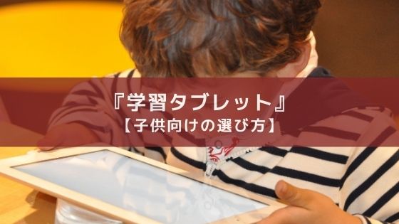 【小学生の子供向け】学習タブレットの選び方【低学年のおすすめアリ】