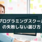 プログラミングスクールのメリットと挫折しない選び方・使い方
