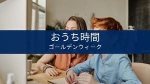 GWは家で何をする？一人でも家族でも有意義に過ごす【自粛中】