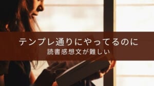 読書感想文が難しい理由【テンプレがあるのに書けない！】