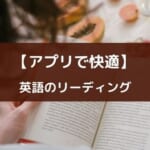 スマホでサクっと英語アプリでリーディング力UP【厳選6選・多読推奨】