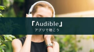 Audible(オーディブル)　アプリの使い方・注意点を紹介