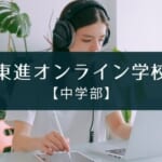 『東進オンライン学校 中学部 』レビュー【メリット・デメリット】