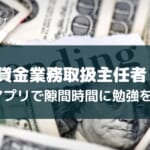 貸金業務取扱主任者試験はアプリで勉強時間を確保【合格に導くおすすめ3選】
