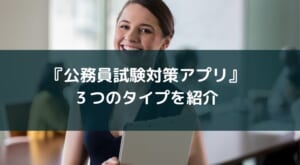【公務員試験対策に使えるアプリ】勉強に役立つ3つのタイプを紹介