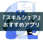 『使う・学ぶ』スキルシェア アプリ・サービスおすすめ6選【個人向け】