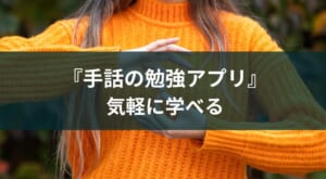 手話の勉強アプリ・サービスのおすすめ【インプット・アウトプット】