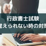 【暗記できない！】行政書士試験の内容が覚えられない時の対策
