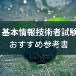 【エンジニアが選ぶ】基本情報技術者試験の参考書おすすめ6選