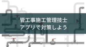 管工事施工管理技士アプリおすすめ3タイプ【過去問~学習管理】