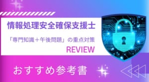 【おすすめ参考書】『情報処理安全確保支援士「専門知識+午後問題」の重点対策』